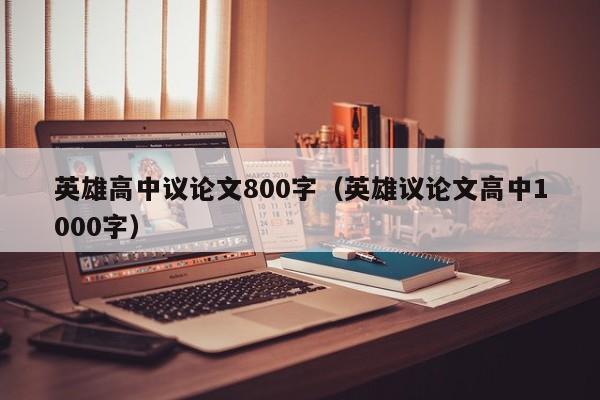 英雄高中议论文800字（英雄议论文高中1000字）