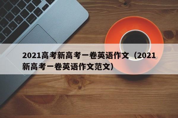 2021高考新高考一卷英语作文（2021新高考一卷英语作文范文）