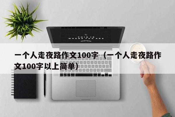 一个人走夜路作文100字（一个人走夜路作文100字以上简单）