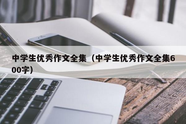 中学生优秀作文全集（中学生优秀作文全集600字）