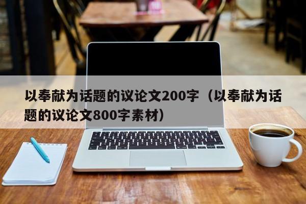 以奉献为话题的议论文200字（以奉献为话题的议论文800字素材）