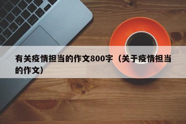 有关疫情担当的作文800字（关于疫情担当的作文）