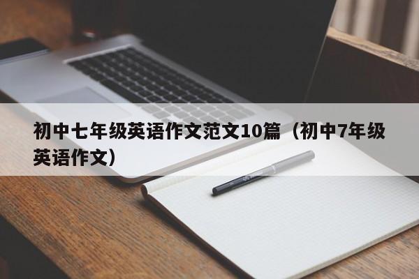 初中七年级英语作文范文10篇（初中7年级英语作文）