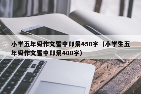 小学五年级作文雪中即景450字（小学生五年级作文雪中即景400字）