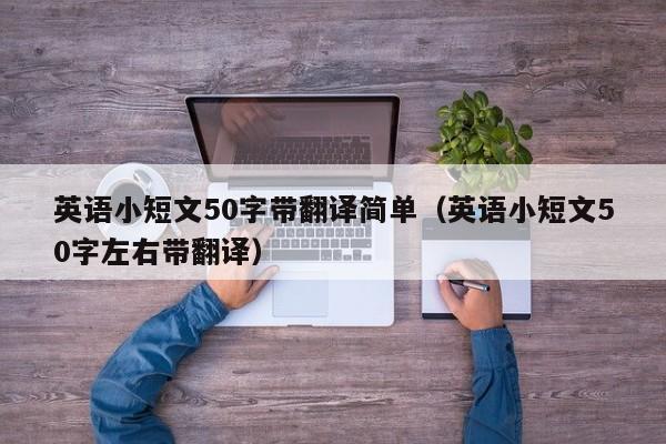 英语小短文50字带翻译简单（英语小短文50字左右带翻译）