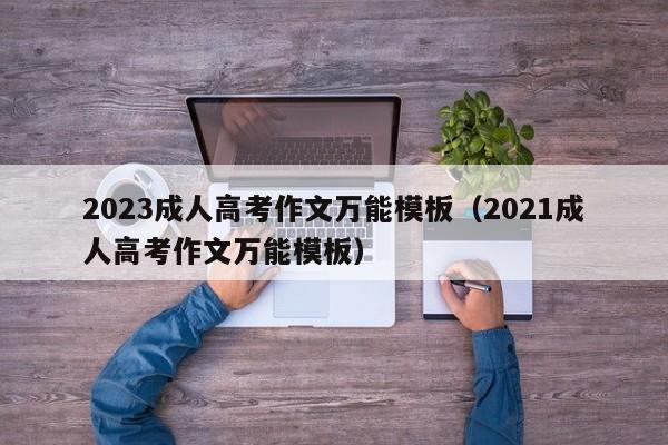 2023成人高考作文万能模板（2021成人高考作文万能模板）