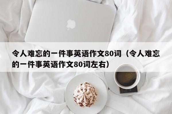 令人难忘的一件事英语作文80词（令人难忘的一件事英语作文80词左右）