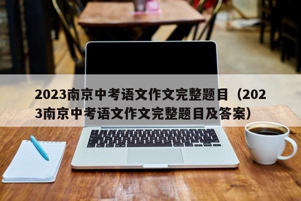 2023南京中考语文作文完整题目（2023南京中考语文作文完整题目及答案）