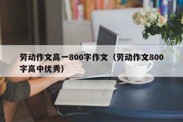 劳动作文高一800字作文（劳动作文800字高中优秀）