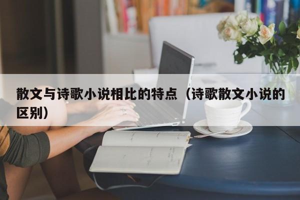 散文与诗歌      相比的特点（诗歌散文      的区别）