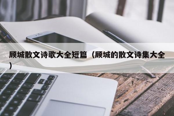 顾城散文诗歌大全短篇（顾城的散文诗集大全）