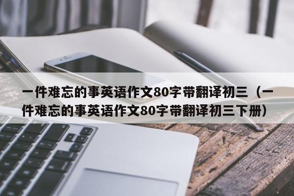 一件难忘的事英语作文80字带翻译初三（一件难忘的事英语作文80字带翻译初三下册）