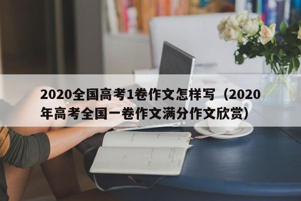 2020全国高考1卷作文怎样写（2020年高考全国一卷作文满分作文欣赏）